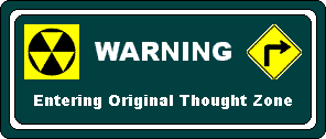  [Warning sign:  Entering Original Thought Zone] 
